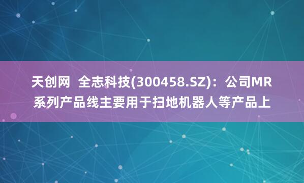 天创网  全志科技(300458.SZ)：公司MR系列产品线主要用于扫地机器人等产品上