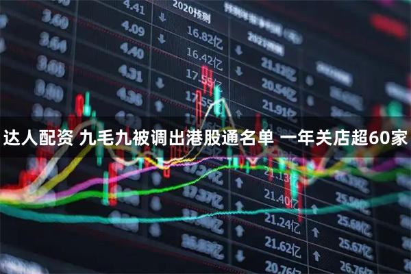 达人配资 九毛九被调出港股通名单 一年关店超60家