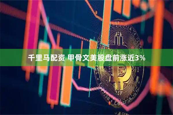 千里马配资 甲骨文美股盘前涨近3%