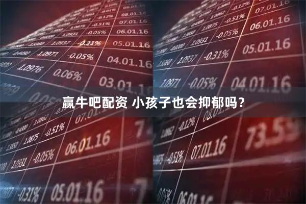 赢牛吧配资 小孩子也会抑郁吗？