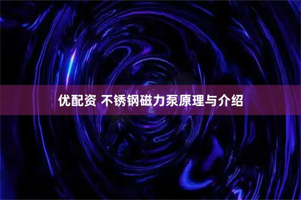 优配资 不锈钢磁力泵原理与介绍