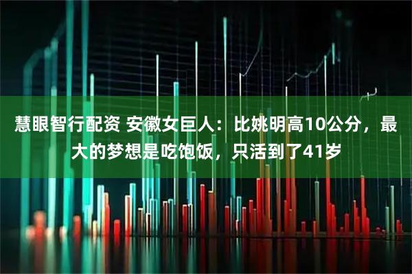 慧眼智行配资 安徽女巨人：比姚明高10公分，最大的梦想是吃饱饭，只活到了41岁