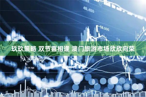 玖玖策略 双节喜相逢 澳门旅游市场欣欣向荣