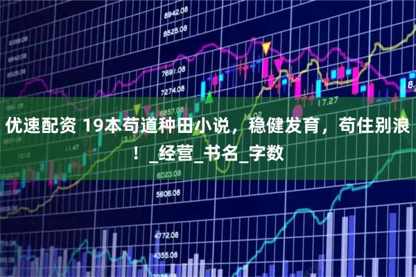 优速配资 19本苟道种田小说，稳健发育，苟住别浪！_经营_书名_字数