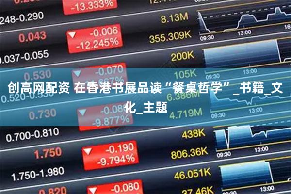 创高网配资 在香港书展品读“餐桌哲学”_书籍_文化_主题