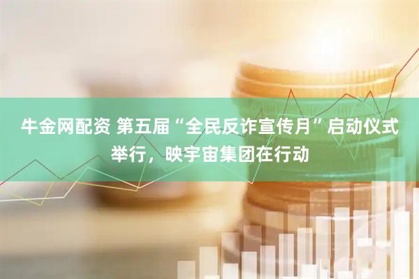 牛金网配资 第五届“全民反诈宣传月”启动仪式举行，映宇宙集团在行动