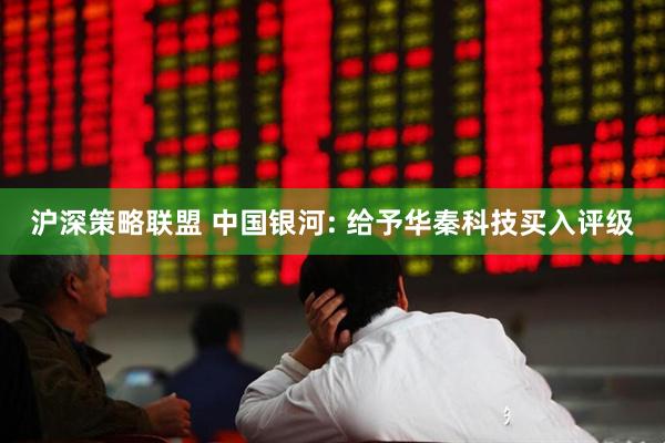 沪深策略联盟 中国银河: 给予华秦科技买入评级