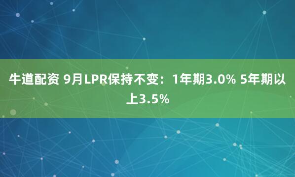 牛道配资 9月LPR保持不变：1年期3.0% 5年期以上3.5%