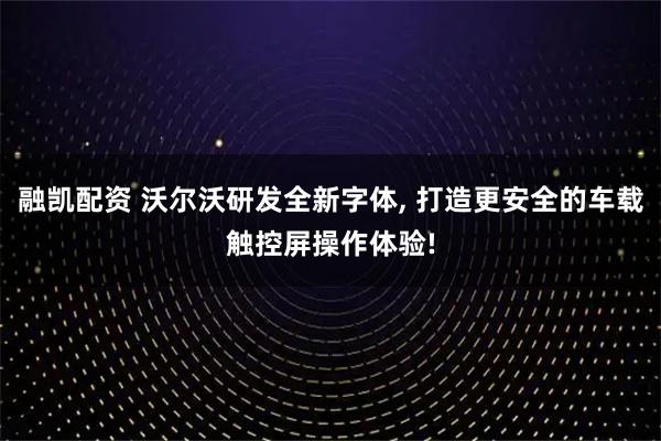 融凯配资 沃尔沃研发全新字体, 打造更安全的车载触控屏操作体验!