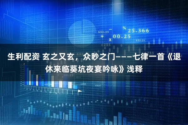 生利配资 玄之又玄，众眇之门———七律一首《退休来临葵坑夜宴吟咏》浅释